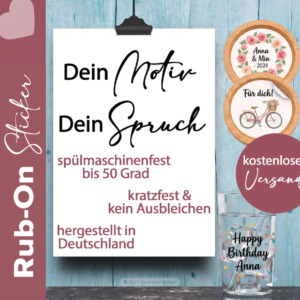 Rub On Sicker mit eigenem Motiv und Fotos, Spürüchen und Motiven, oder auch Text, Schrift, Randlos, Geschirrspülfest, Kratzfest, UV Beständig.